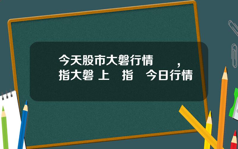今天股市大磐行情預測,滬指大磐 上証指數今日行情